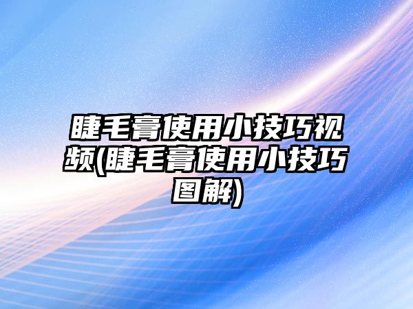 睫毛膏使用小技巧視頻(睫毛膏使用小技巧圖解)