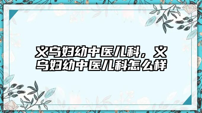 義烏婦幼中醫(yī)兒科，義烏婦幼中醫(yī)兒科怎么樣