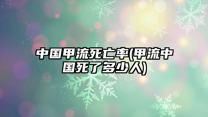 中國(guó)甲流死亡率(甲流中國(guó)死了多少人)