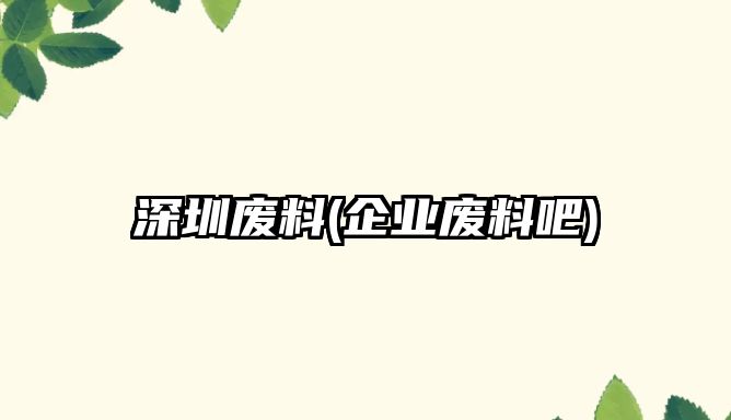 深圳廢料(企業(yè)廢料吧)