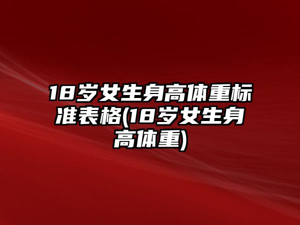 18歲女生身高體重標(biāo)準(zhǔn)表格(18歲女生身高體重)