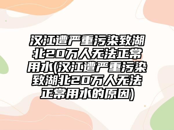 漢江遭嚴重污染致湖北20萬人無法正常用水(漢江遭嚴重污染致湖北20萬人無法正常用水的原因)