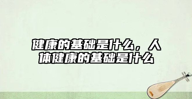 健康的基礎是什么，人體健康的基礎是什么