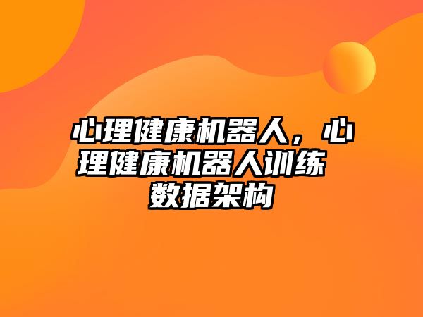 心理健康機(jī)器人，心理健康機(jī)器人訓(xùn)練 數(shù)據(jù)架構(gòu)