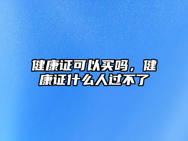 健康證可以買嗎，健康證什么人過不了