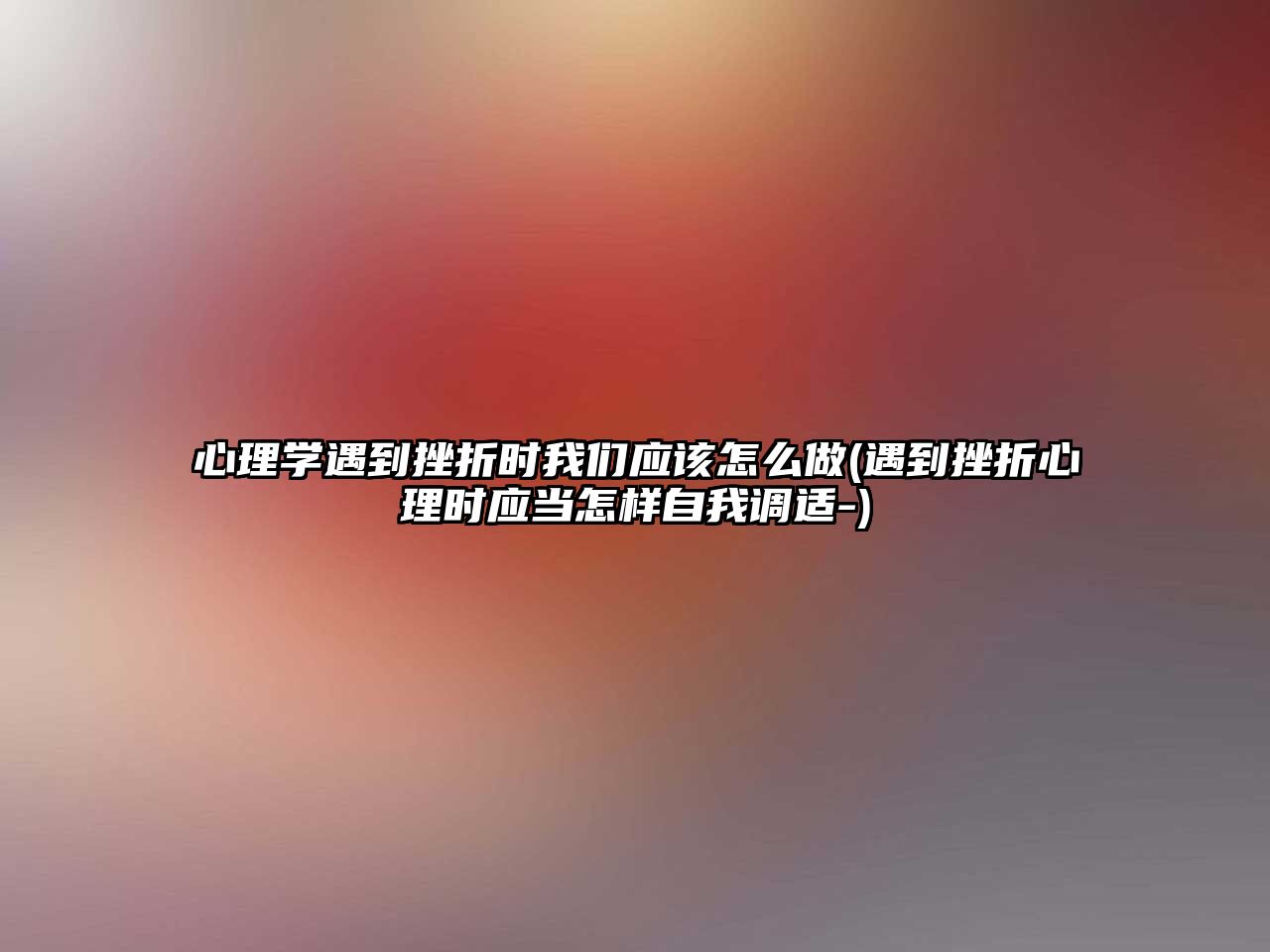 心理學遇到挫折時我們應該怎么做(遇到挫折心理時應當怎樣自我調適-)