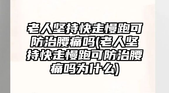 老人堅持快走慢跑可防治腰痛嗎(老人堅持快走慢跑可防治腰痛嗎為什么)