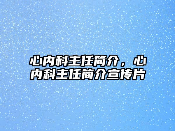 心內(nèi)科主任簡介，心內(nèi)科主任簡介宣傳片