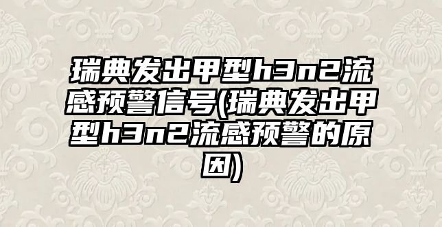 瑞典發(fā)出甲型h3n2流感預警信號(瑞典發(fā)出甲型h3n2流感預警的原因)