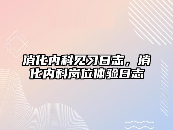 消化內科見習日志，消化內科崗位體驗日志