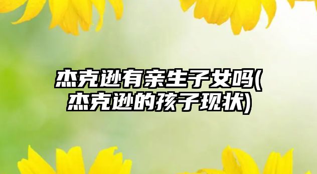 杰克遜有親生子女嗎(杰克遜的孩子現(xiàn)狀)