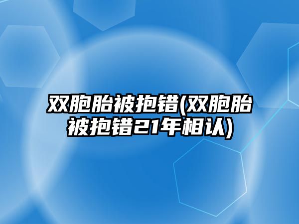 雙胞胎被抱錯(cuò)(雙胞胎被抱錯(cuò)21年相認(rèn))