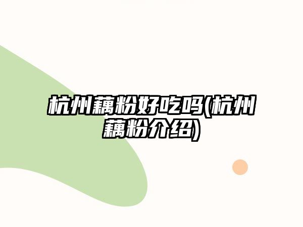 杭州藕粉好吃嗎(杭州藕粉介紹)