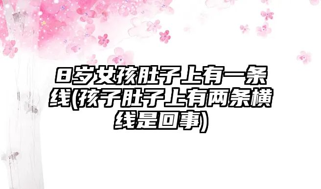 8歲女孩肚子上有一條線(孩子肚子上有兩條橫線是回事)