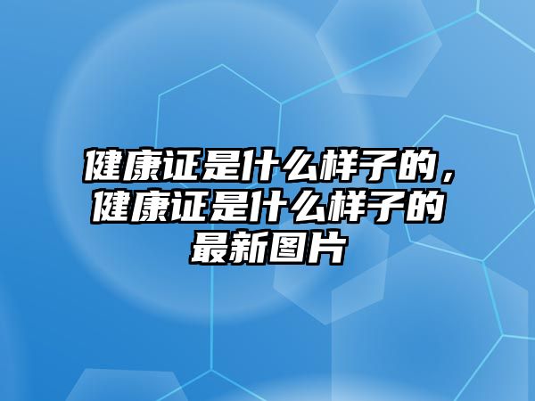 健康證是什么樣子的，健康證是什么樣子的最新圖片