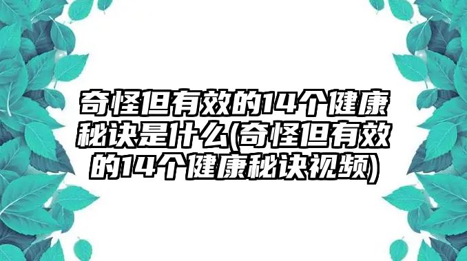 奇怪但有效的14個(gè)健康秘訣是什么(奇怪但有效的14個(gè)健康秘訣視頻)