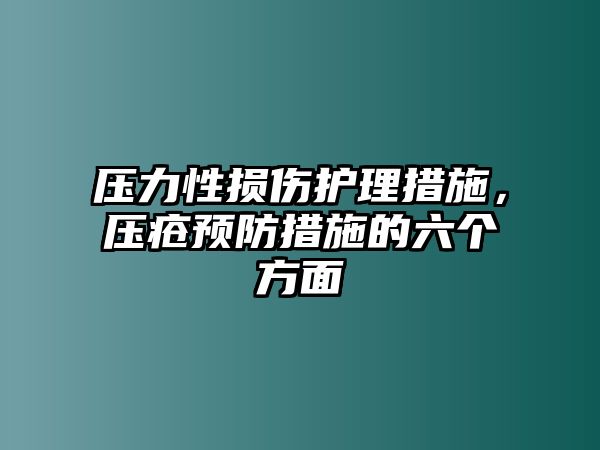 壓力性損傷護理措施，壓瘡預(yù)防措施的六個方面