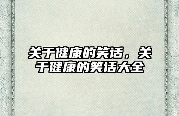 關(guān)于健康的笑話，關(guān)于健康的笑話大全