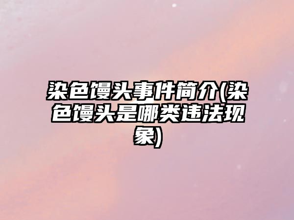 染色饅頭事件簡(jiǎn)介(染色饅頭是哪類違法現(xiàn)象)