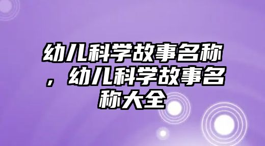 幼兒科學(xué)故事名稱，幼兒科學(xué)故事名稱大全