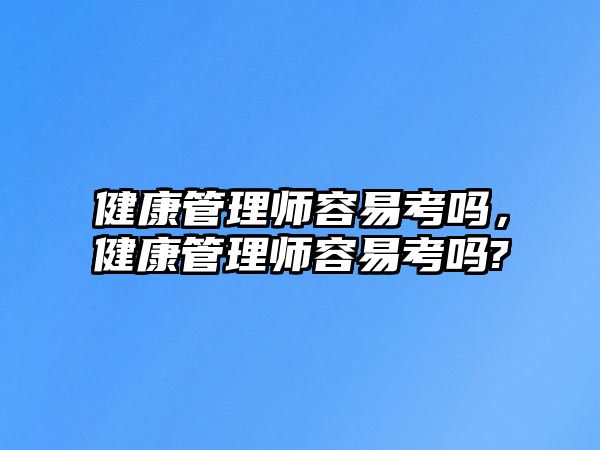 健康管理師容易考嗎，健康管理師容易考嗎?