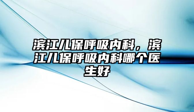 濱江兒保呼吸內(nèi)科，濱江兒保呼吸內(nèi)科哪個醫(yī)生好