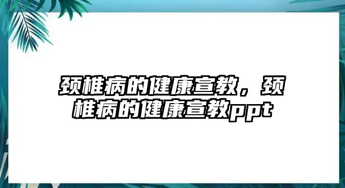 頸椎病的健康宣教，頸椎病的健康宣教ppt