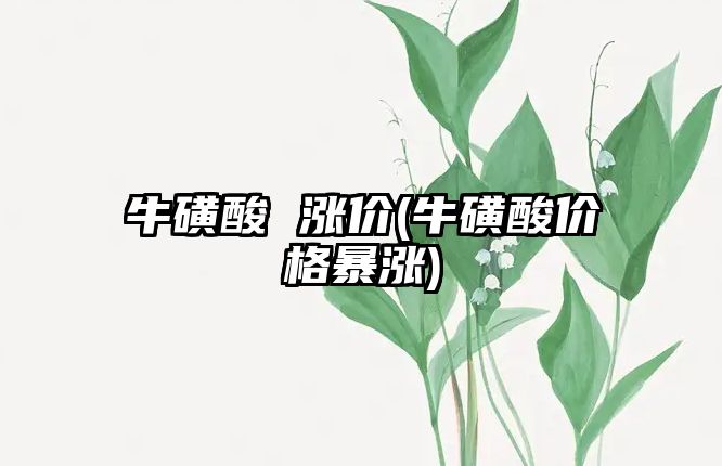 牛磺酸 漲價(?；撬醿r格暴漲)