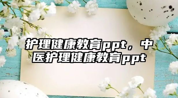 護理健康教育ppt，中醫(yī)護理健康教育ppt