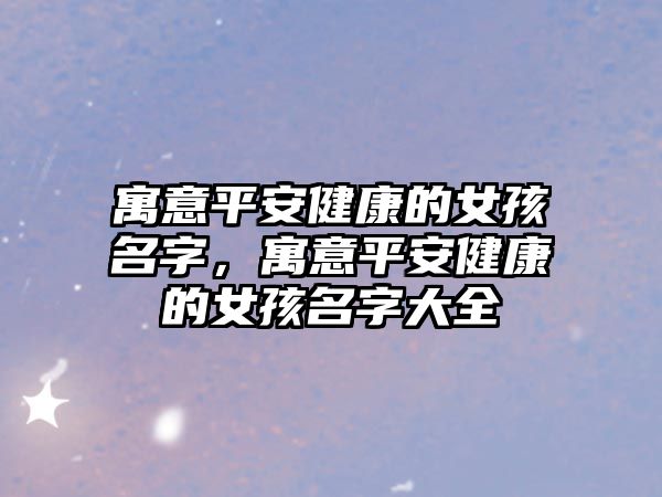 寓意平安健康的女孩名字，寓意平安健康的女孩名字大全