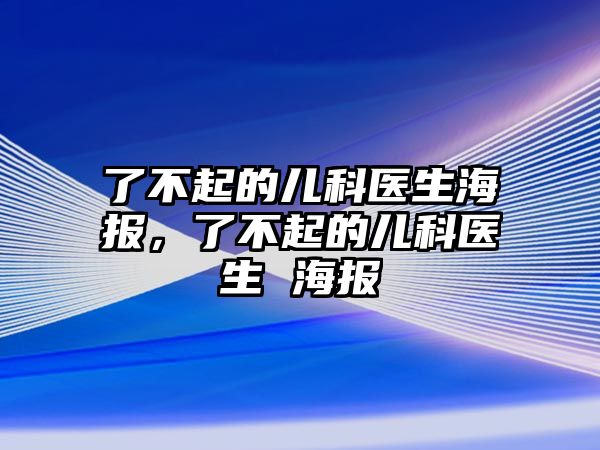 了不起的兒科醫(yī)生海報(bào)，了不起的兒科醫(yī)生 海報(bào)