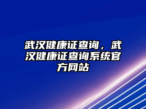 武漢健康證查詢，武漢健康證查詢系統(tǒng)官方網(wǎng)站