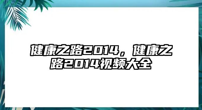 健康之路2014，健康之路2014視頻大全