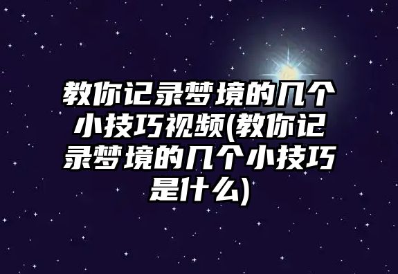 教你記錄夢境的幾個小技巧視頻(教你記錄夢境的幾個小技巧是什么)