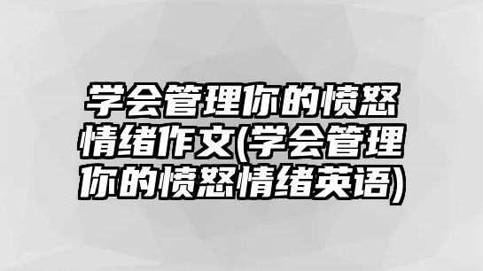 學(xué)會管理你的憤怒情緒作文(學(xué)會管理你的憤怒情緒英語)