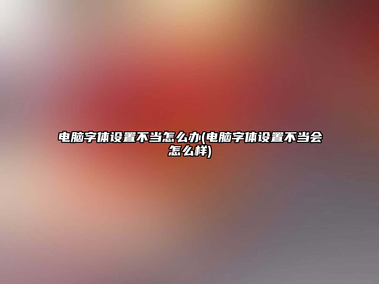 電腦字體設置不當怎么辦(電腦字體設置不當會怎么樣)