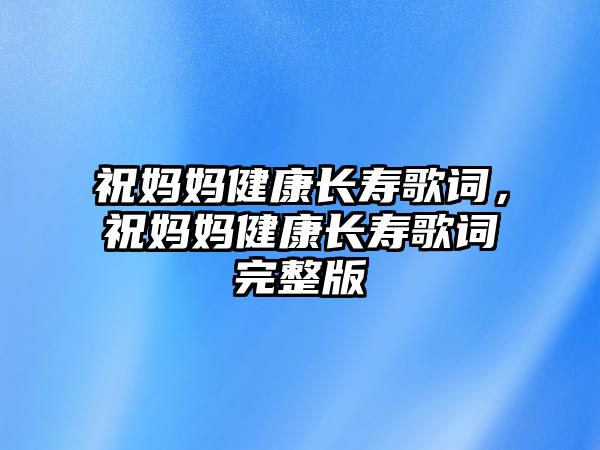 祝媽媽健康長壽歌詞，祝媽媽健康長壽歌詞完整版