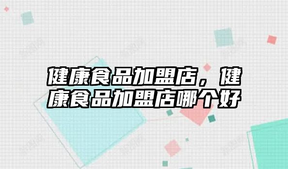 健康食品加盟店，健康食品加盟店哪個(gè)好