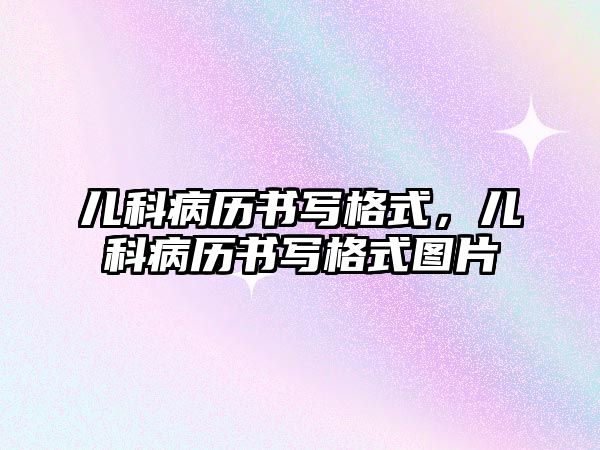 兒科病歷書寫格式，兒科病歷書寫格式圖片