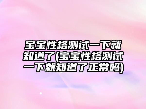 寶寶性格測(cè)試一下就知道了(寶寶性格測(cè)試一下就知道了正常嗎)