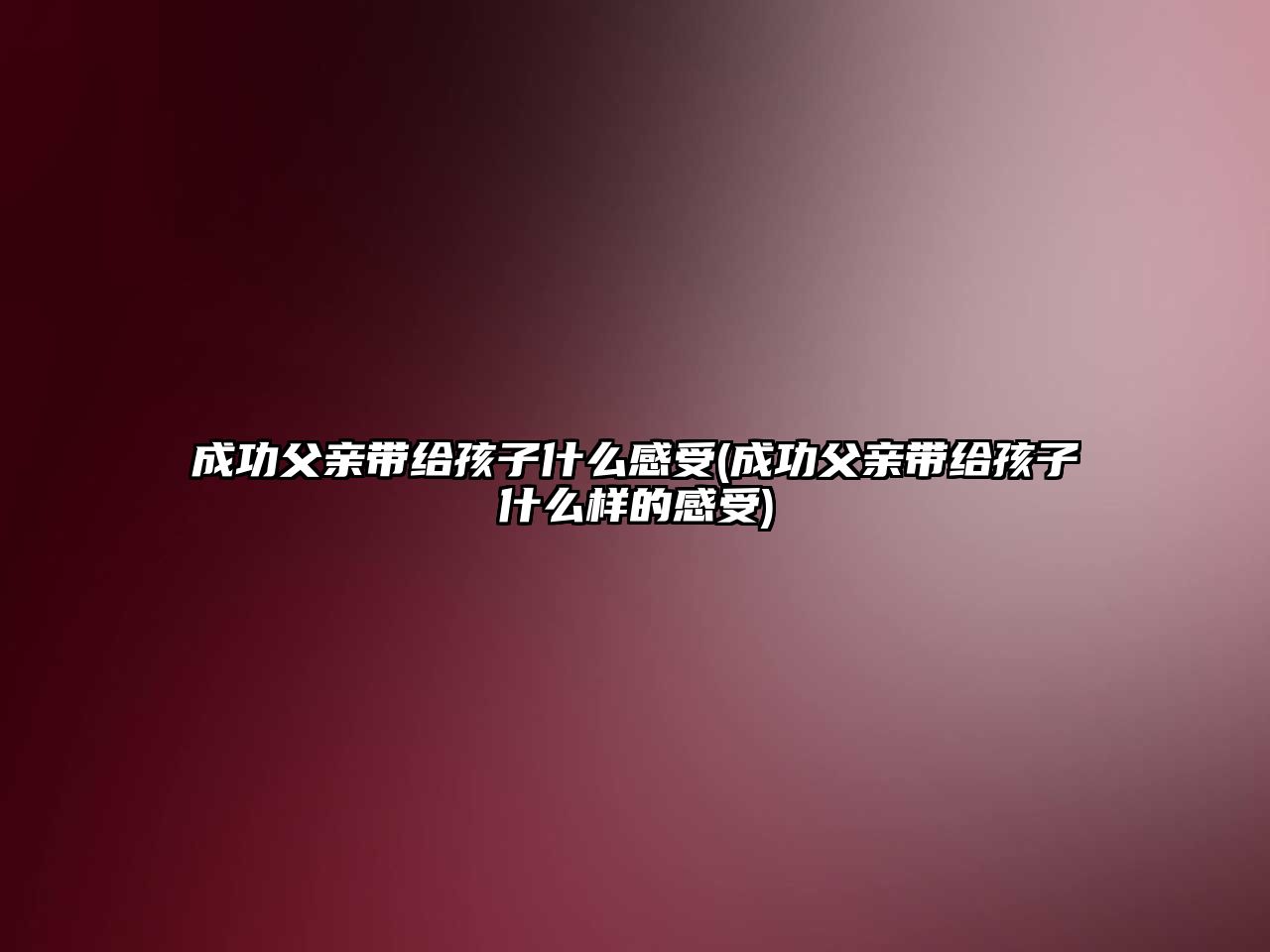 成功父親帶給孩子什么感受(成功父親帶給孩子什么樣的感受)