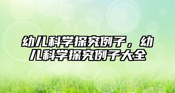 幼兒科學(xué)探究例子，幼兒科學(xué)探究例子大全