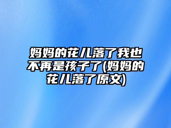 媽媽的花兒落了我也不再是孩子了(媽媽的花兒落了原文)