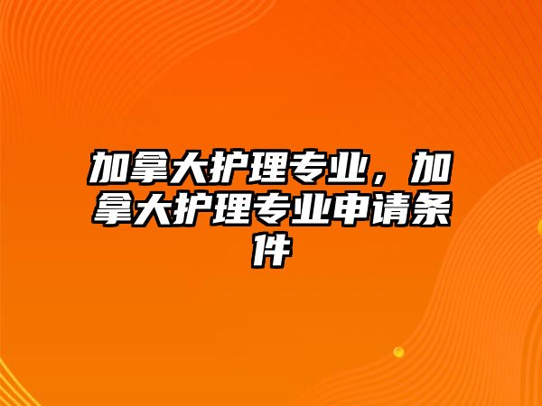 加拿大護理專業(yè)，加拿大護理專業(yè)申請條件