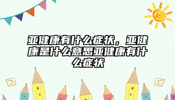 亞健康有什么癥狀，亞健康是什么意思亞健康有什么癥狀