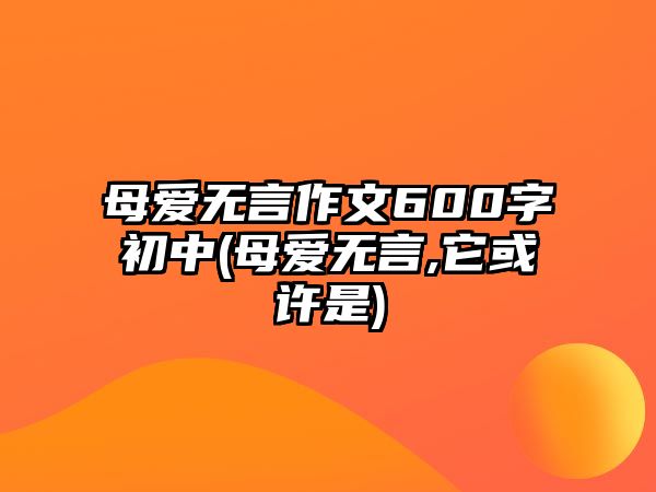 母愛無言作文600字初中(母愛無言,它或許是)