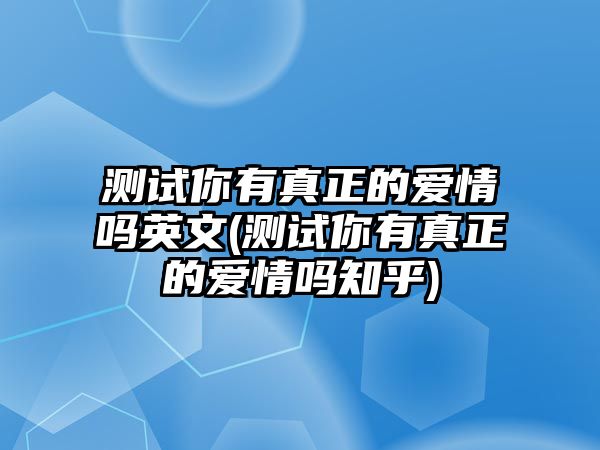 測試你有真正的愛情嗎英文(測試你有真正的愛情嗎知乎)