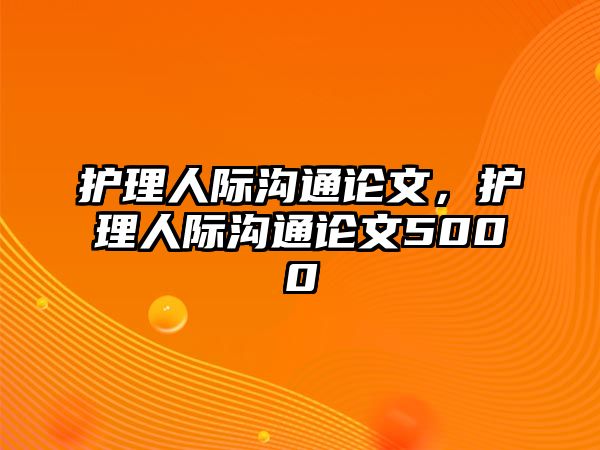 護(hù)理人際溝通論文，護(hù)理人際溝通論文5000