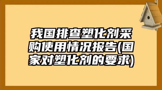 我國排查塑化劑采購使用情況報告(國家對塑化劑的要求)