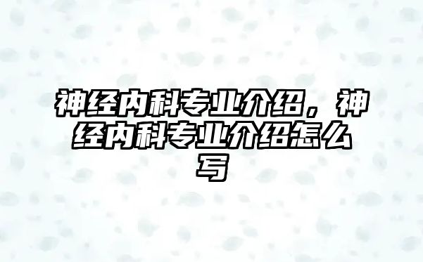 神經內科專業(yè)介紹，神經內科專業(yè)介紹怎么寫